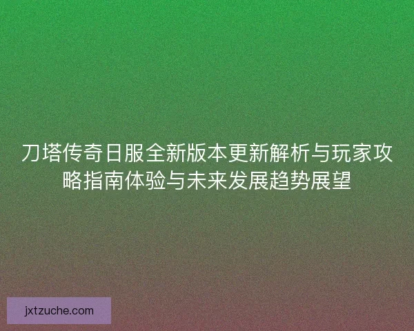 刀塔传奇日服全新版本更新解析与玩家攻略指南体验与未来发展趋势展望